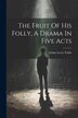 The Fruit Of His Folly A Drama In Five Acts by Arthur Lewis Tubbs, Paperback | Indigo Chapters