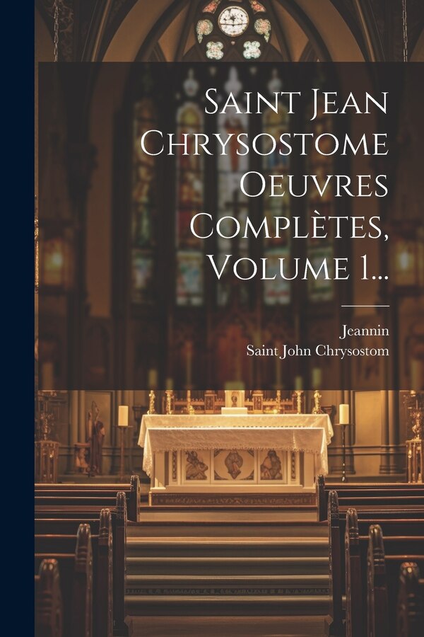 Saint Jean Chrysostome Oeuvres Complètes Volume 1. by Saint John Chrysostom, Paperback | Indigo Chapters