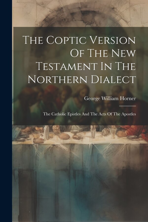 The Coptic Version Of The New Testament In The Northern Dialect by George William Horner, Paperback | Indigo Chapters