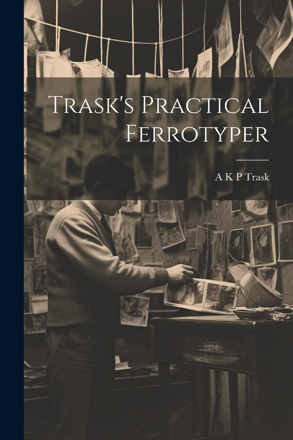 Trask's Practical Ferrotyper by A K P Trask, Paperback | Indigo Chapters