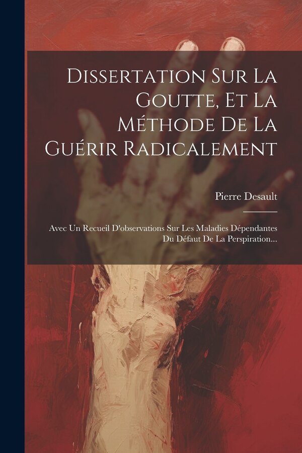 Dissertation Sur La Goutte Et La Méthode De La Guérir Radicalement by Pierre Desault, Paperback | Indigo Chapters