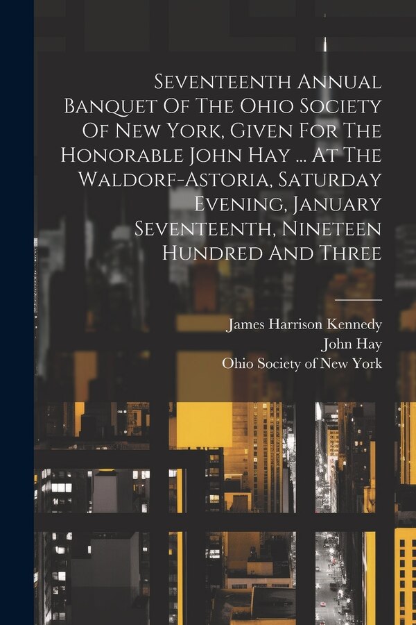 Seventeenth Annual Banquet Of The Ohio Society Of New York Given For The Honorable John Hay, Paperback | Indigo Chapters