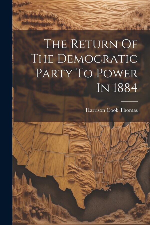 The Return Of The Democratic Party To Power In 1884 by Harrison Cook Thomas, Paperback | Indigo Chapters