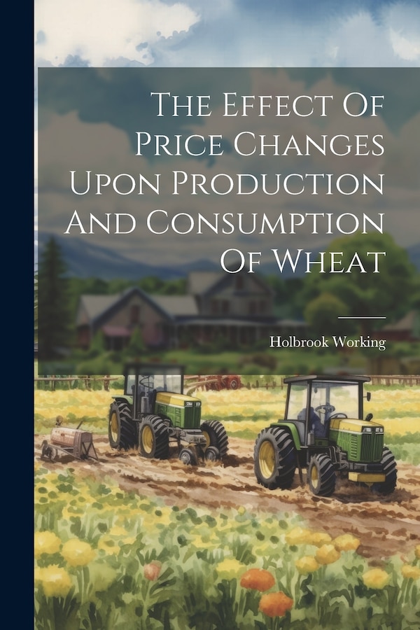 The Effect Of Price Changes Upon Production And Consumption Of Wheat by Holbrook Working (B 1895 ), Paperback | Indigo Chapters
