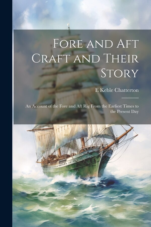 Fore and aft Craft and Their Story; an Account of the Fore and aft rig From the Earliest Times to the Present Day by E Keble 1878-1944 Chatterton