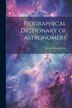 Biographical Dictionary of Astronomers by Hector Macpherson