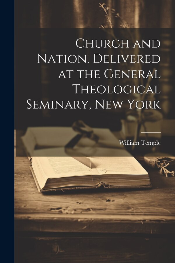 Church and Nation. Delivered at the General Theological Seminary New York by William Temple, Paperback | Indigo Chapters