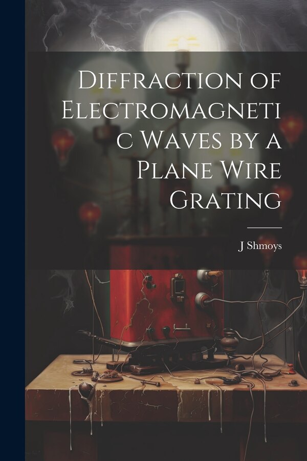 Diffraction of Electromagnetic Waves by a Plane Wire Grating by J Shmoys, Paperback | Indigo Chapters