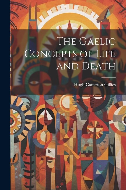 The Gaelic Concepts of Life and Death by Gillies Hugh Cameron, Paperback | Indigo Chapters