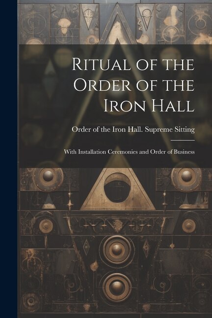 Ritual of the Order of the Iron Hall by Order of the Iron Hall Supreme Sitting, Paperback | Indigo Chapters