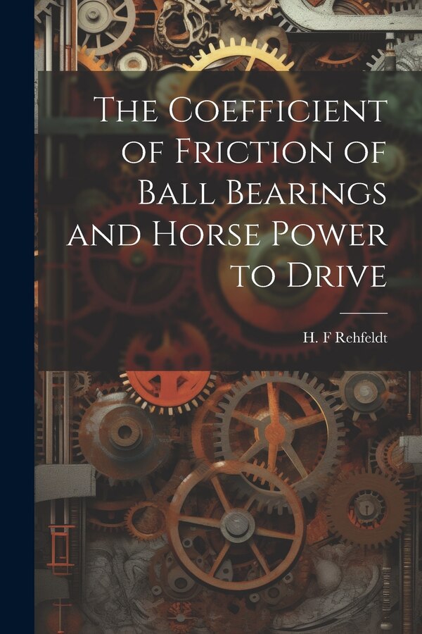 The Coefficient of Friction of Ball Bearings and Horse Power to Drive by H F Rehfeldt, Paperback | Indigo Chapters
