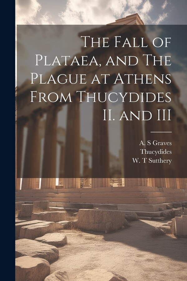 The Fall of Plataea and The Plague at Athens From Thucydides II. and III by W T Sutthery, Paperback | Indigo Chapters