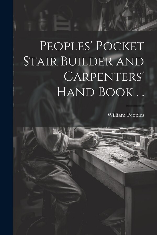 Peoples' Pocket Stair Builder and Carpenters' Hand Book . by William Peoples, Paperback | Indigo Chapters
