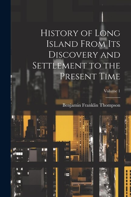History of Long Island From its Discovery and Settlement to the Present Time; Volume 1 by Benjamin Franklin 1784-1849 Thompson, Paperback