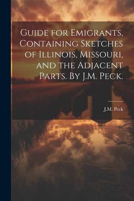 Guide for Emigrants Containing Sketches of Illinois Missouri and the Adjacent Parts. By J.M. Peck by J M Peck, Paperback | Indigo Chapters