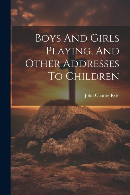 Boys And Girls Playing And Other Addresses To Children by John Charles Ryle (Bp of Liverpool ), Paperback | Indigo Chapters