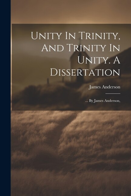 Unity In Trinity And Trinity In Unity. A Dissertation by James Anderson, Paperback | Indigo Chapters