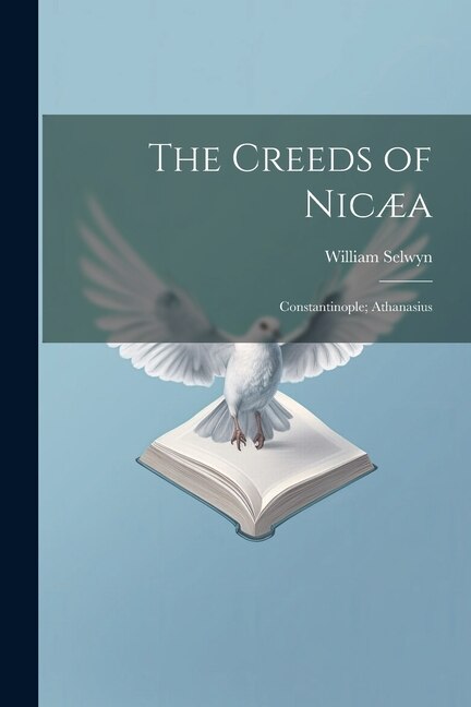 The Creeds of Nicæa; Constantinople; Athanasius by William Selwyn, Paperback | Indigo Chapters