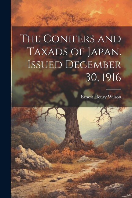 The Conifers and Taxads of Japan. Issued December 30 1916 by Ernest Henry Wilson, Paperback | Indigo Chapters