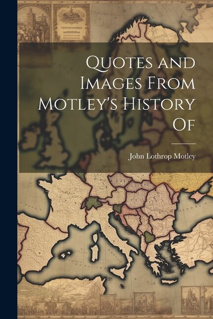 Quotes and Images From Motley's History Of by John Lothrop Motley, Paperback | Indigo Chapters