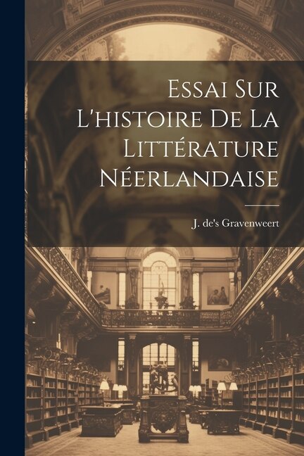 Essai sur l'histoire de la Littérature Néerlandaise by J De's Gravenweert, Paperback | Indigo Chapters