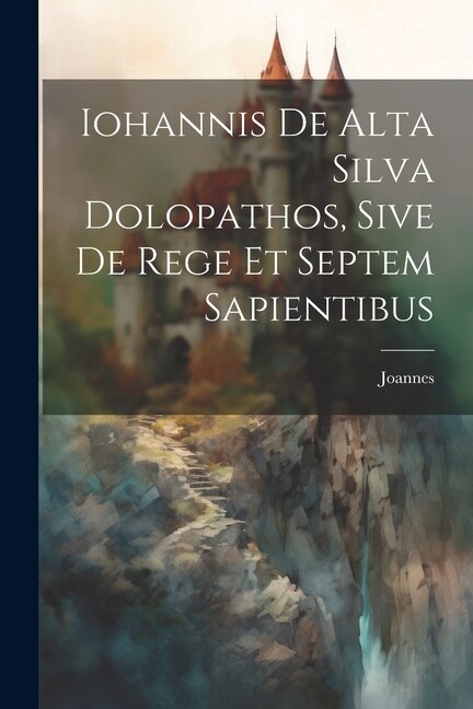 Iohannis de Alta Silva Dolopathos Sive De Rege et Septem Sapientibus by Joannes, Paperback | Indigo Chapters
