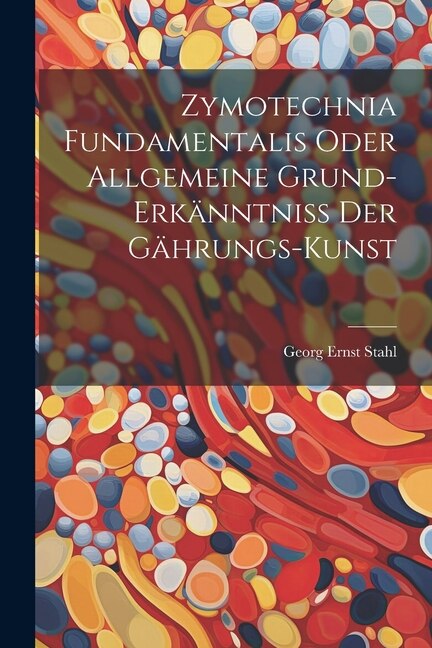 Zymotechnia Fundamentalis Oder Allgemeine Grund-erkänntniß Der Gährungs-kunst by Georg Ernst Stahl, Paperback | Indigo Chapters