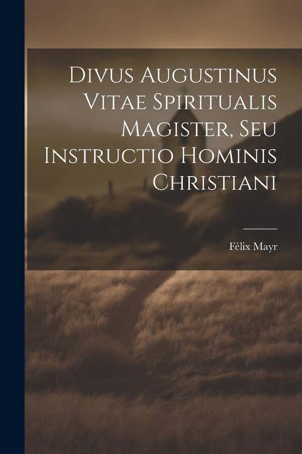 Divus Augustinus Vitae Spiritualis Magister Seu Instructio Hominis Christiani by Félix Mayr, Paperback | Indigo Chapters