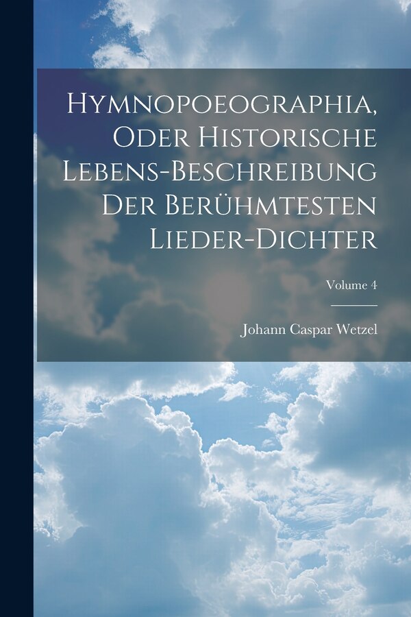 Hymnopoeographia Oder Historische Lebens-beschreibung Der Berühmtesten Lieder-dichter; Volume 4 by Johann Caspar Wetzel, Paperback | Indigo Chapters