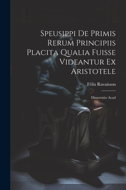 Speusippi de Primis Rerum Principiis Placita Qualia Fuisse Videantur ex Aristotele by Félix Ravaisson, Paperback | Indigo Chapters