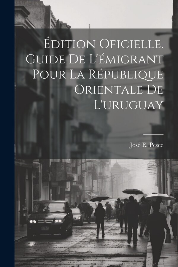 Édition Oficielle. Guide De L'émigrant Pour La République Orientale De L'uruguay by José E Pesce, Paperback | Indigo Chapters