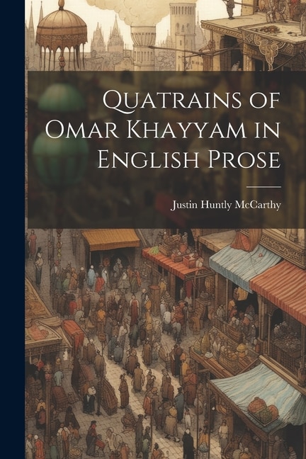 Quatrains of Omar Khayyam in English Prose by Justin Huntly McCarthy, Paperback | Indigo Chapters