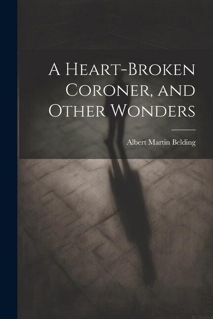 A Heart-Broken Coroner and Other Wonders by Albert Martin Belding, Paperback | Indigo Chapters