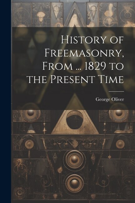 History of Freemasonry From by George Oliver, Paperback | Indigo Chapters