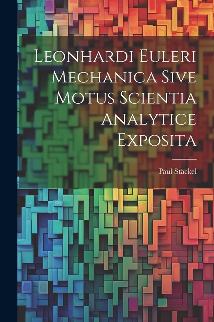 Leonhardi Euleri Mechanica Sive Motus Scientia Analytice Exposita by Paul Stäckel, Paperback | Indigo Chapters