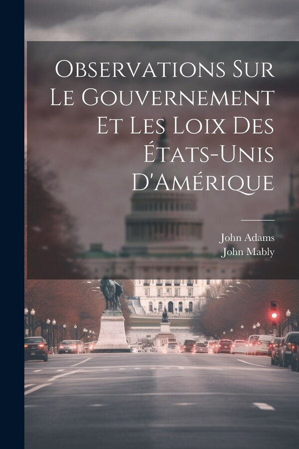 Observations Sur Le Gouvernement Et Les Loix Des États-Unis D'Amérique by John Adams, Paperback | Indigo Chapters