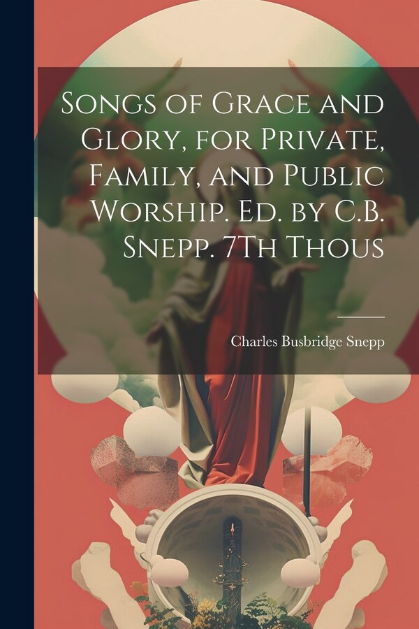 Songs of Grace and Glory for Private Family and Public Worship. Ed. by C.B. Snepp. 7Th Thous by Charles Busbridge Snepp, Paperback | Indigo Chapters
