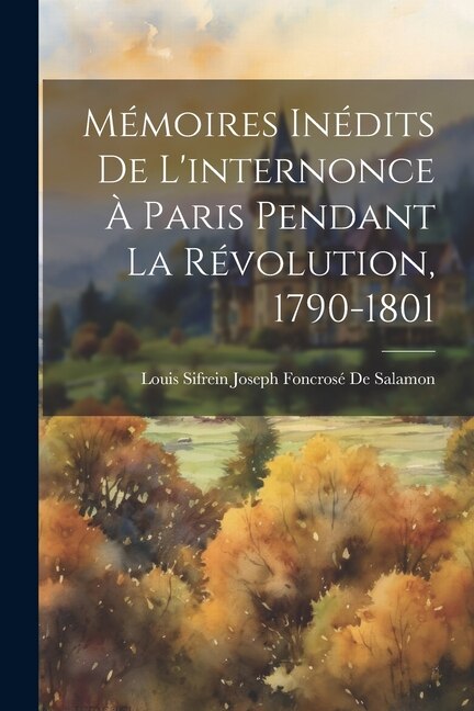 Mémoires Inédits De L'internonce À Paris Pendant La Révolution 1790-1801 by Louis Sifrein Joseph Fonc de Salamon, Paperback | Indigo Chapters