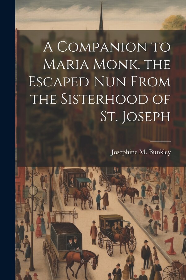A Companion to Maria Monk. the Escaped Nun From the Sisterhood of St. Joseph by Josephine M Bunkley, Paperback | Indigo Chapters