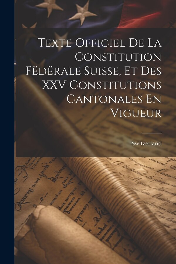Texte Officiel De La Constitution Fëdërale Suisse Et Des XXV Constitutions Cantonales En Vigueur by Switzerland, Paperback | Indigo Chapters