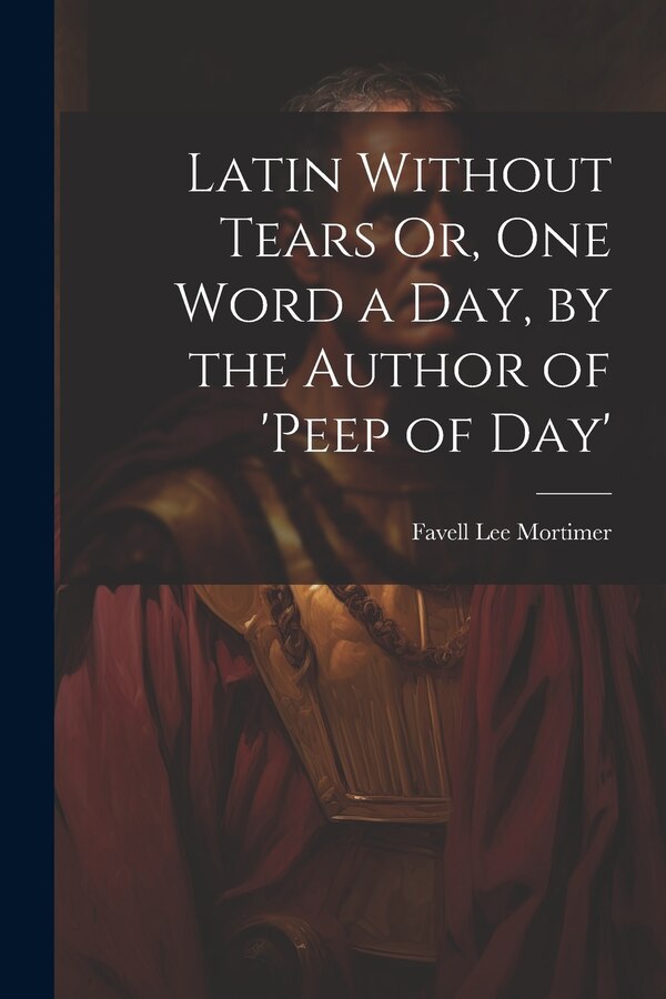 Latin Without Tears Or One Word a Day by the Author of 'peep of Day' by Favell Lee Mortimer, Paperback | Indigo Chapters