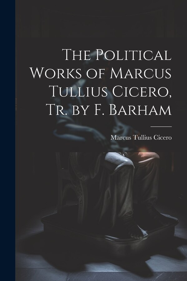 The Political Works of Marcus Tullius Cicero Tr. by F. Barham, Paperback | Indigo Chapters