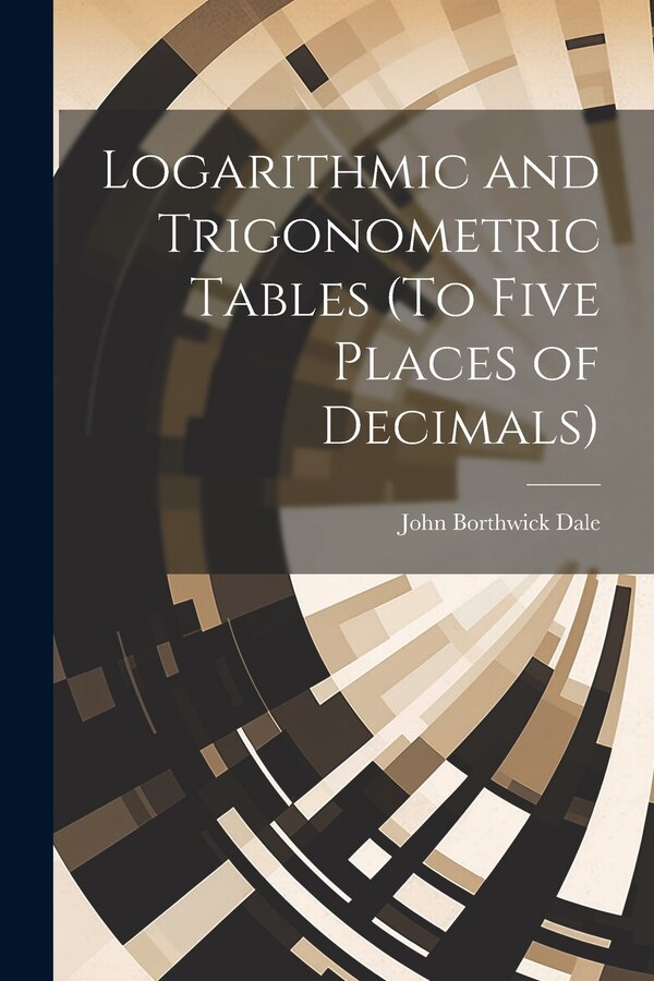 Logarithmic and Trigonometric Tables (To Five Places of Decimals) by John Borthwick Dale, Paperback | Indigo Chapters