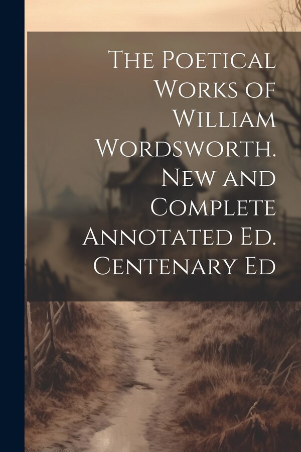 The Poetical Works of William Wordsworth. New and Complete Annotated Ed. Centenary Ed by Anonymous, Paperback | Indigo Chapters