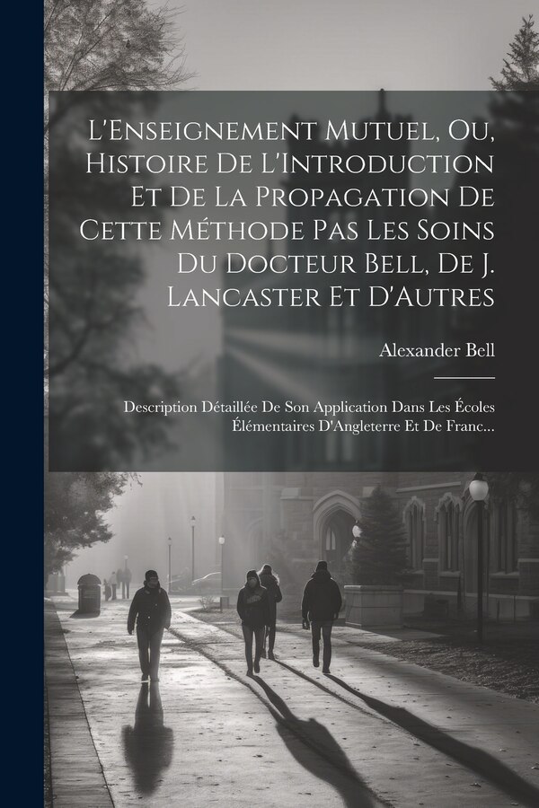 L'Enseignement Mutuel Ou Histoire De L'Introduction Et De La Propagation De Cette Méthode Pas Les Soins Du Docteur Bell De J. Lancaster
