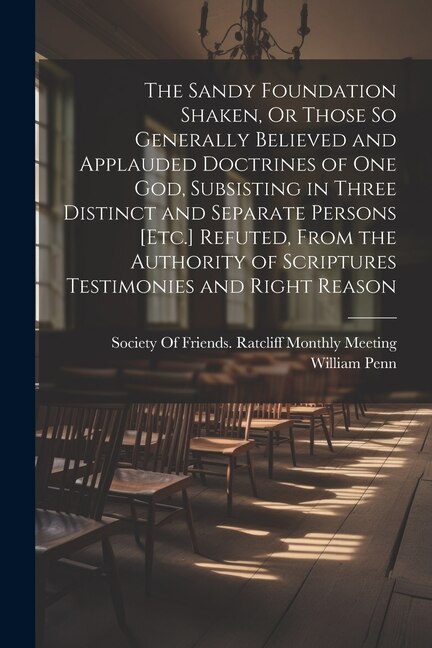 The Sandy Foundation Shaken Or Those So Generally Believed and Applauded Doctrines of One God Subsisting in Three Distinct and Separate