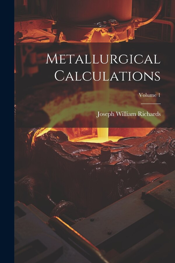 Metallurgical Calculations; Volume 1 by Joseph William Richards, Paperback | Indigo Chapters
