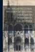 The Architectural History of Mission San Carlos Borromeo California by Frances Rand Smith, Paperback | Indigo Chapters