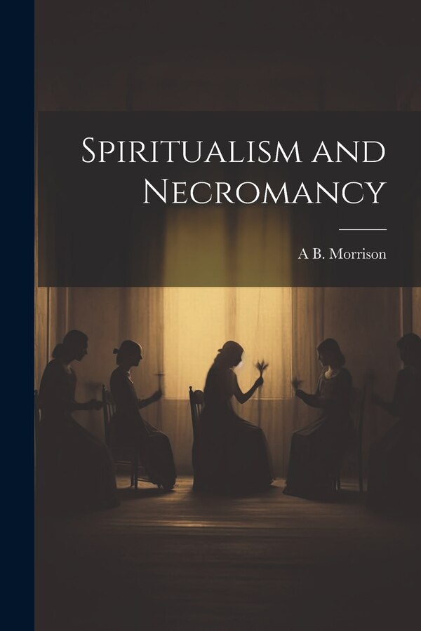 Spiritualism and Necromancy by A B Morrison, Paperback | Indigo Chapters