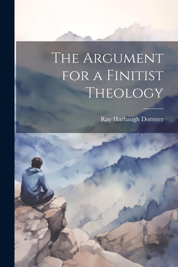 The Argument for a Finitist Theology by Ray Harbaugh Dotterer, Paperback | Indigo Chapters